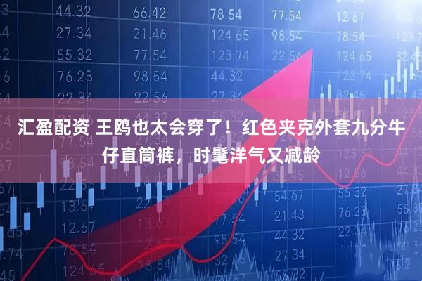 汇盈配资 王鸥也太会穿了！红色夹克外套九分牛仔直筒裤，时髦洋气又减龄