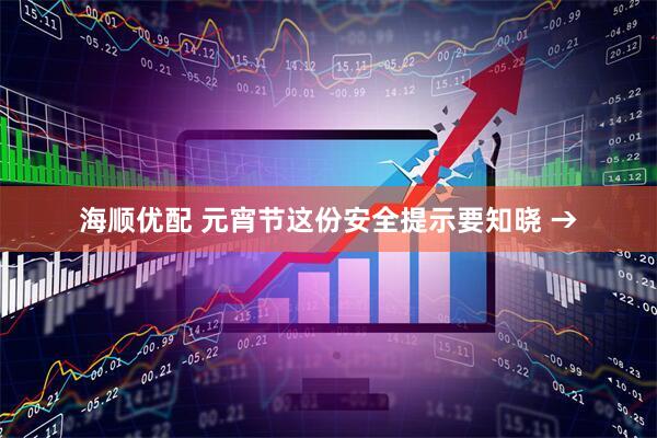 海顺优配 元宵节这份安全提示要知晓 →