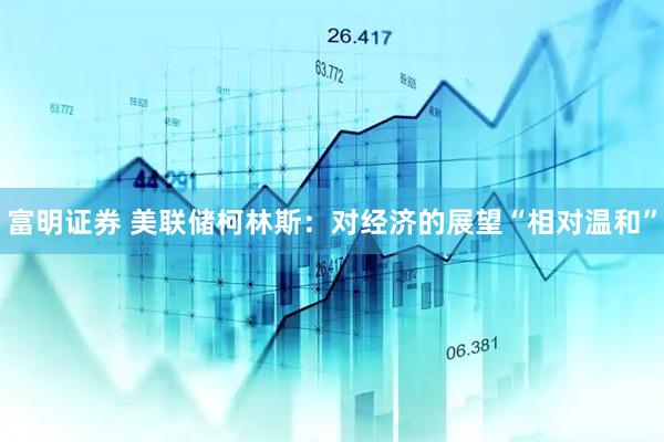 富明证券 美联储柯林斯：对经济的展望“相对温和”