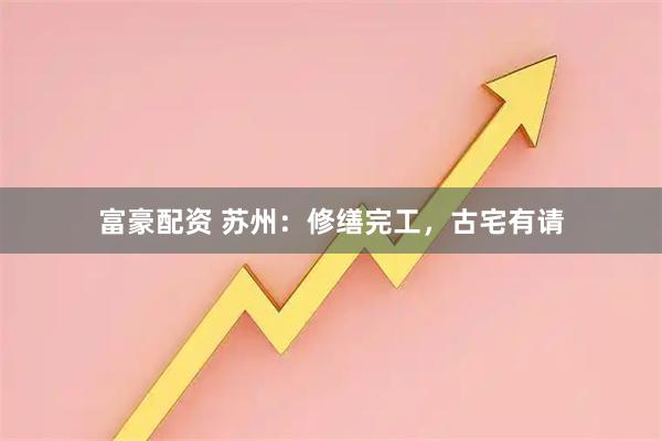 富豪配资 苏州：修缮完工，古宅有请